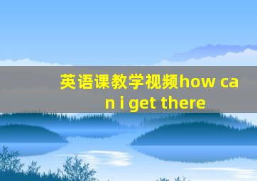 英语课教学视频how can i get there